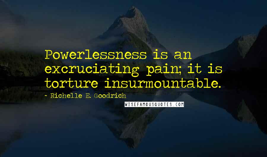 Richelle E. Goodrich Quotes: Powerlessness is an excruciating pain; it is torture insurmountable.