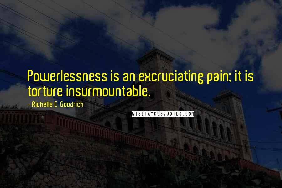 Richelle E. Goodrich Quotes: Powerlessness is an excruciating pain; it is torture insurmountable.