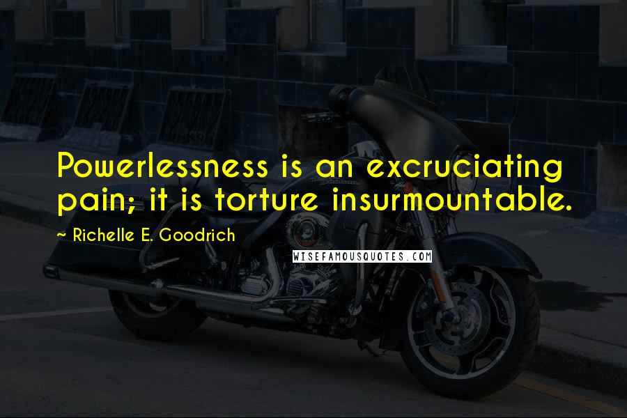 Richelle E. Goodrich Quotes: Powerlessness is an excruciating pain; it is torture insurmountable.