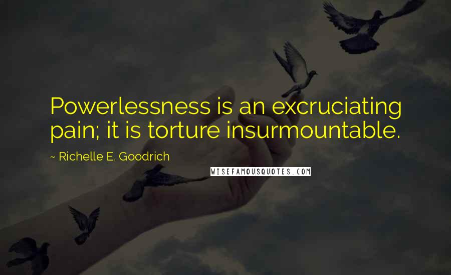 Richelle E. Goodrich Quotes: Powerlessness is an excruciating pain; it is torture insurmountable.