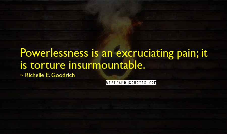 Richelle E. Goodrich Quotes: Powerlessness is an excruciating pain; it is torture insurmountable.