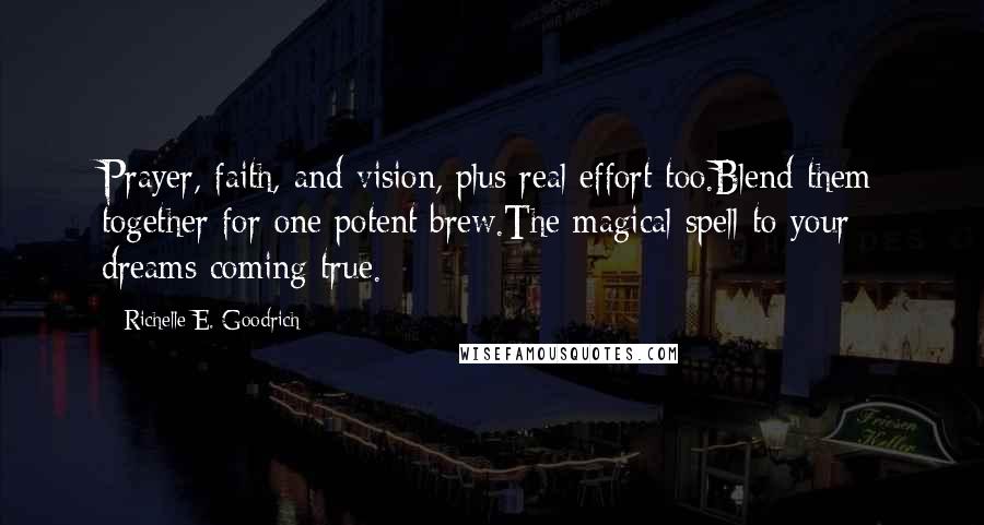 Richelle E. Goodrich Quotes: Prayer, faith, and vision, plus real effort too.Blend them together for one potent brew.The magical spell to your dreams coming true.