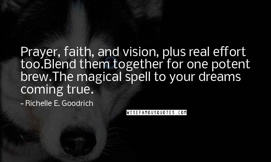 Richelle E. Goodrich Quotes: Prayer, faith, and vision, plus real effort too.Blend them together for one potent brew.The magical spell to your dreams coming true.