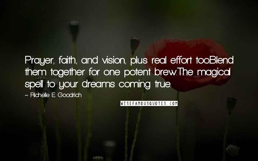 Richelle E. Goodrich Quotes: Prayer, faith, and vision, plus real effort too.Blend them together for one potent brew.The magical spell to your dreams coming true.