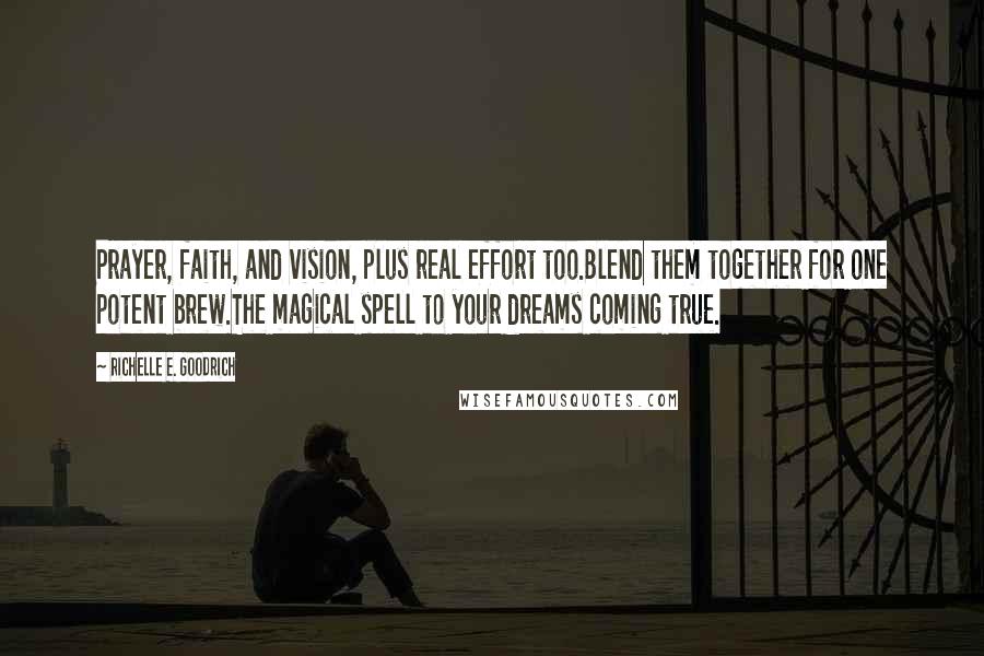 Richelle E. Goodrich Quotes: Prayer, faith, and vision, plus real effort too.Blend them together for one potent brew.The magical spell to your dreams coming true.
