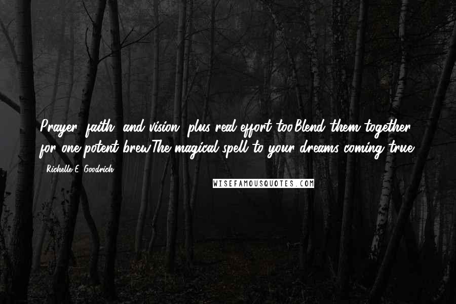 Richelle E. Goodrich Quotes: Prayer, faith, and vision, plus real effort too.Blend them together for one potent brew.The magical spell to your dreams coming true.