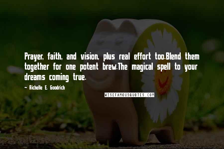 Richelle E. Goodrich Quotes: Prayer, faith, and vision, plus real effort too.Blend them together for one potent brew.The magical spell to your dreams coming true.