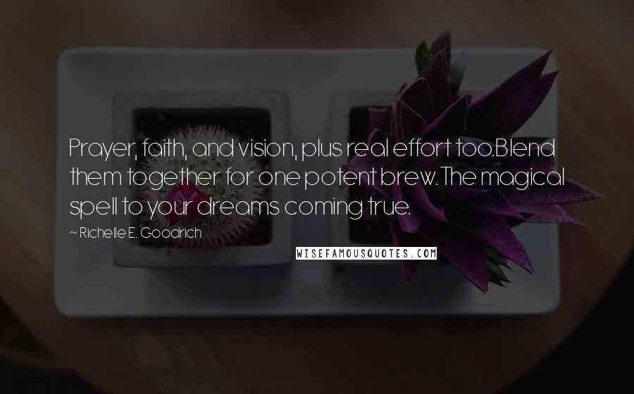 Richelle E. Goodrich Quotes: Prayer, faith, and vision, plus real effort too.Blend them together for one potent brew.The magical spell to your dreams coming true.