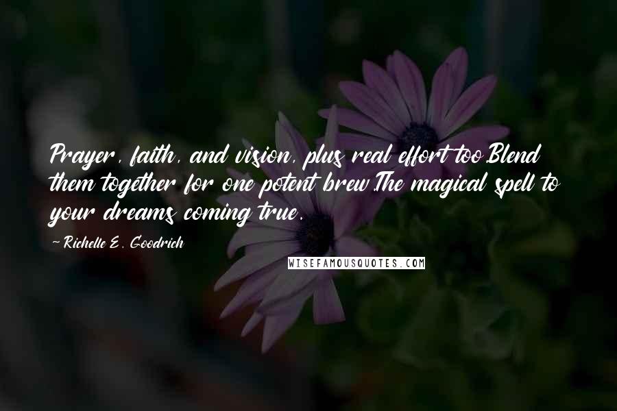 Richelle E. Goodrich Quotes: Prayer, faith, and vision, plus real effort too.Blend them together for one potent brew.The magical spell to your dreams coming true.