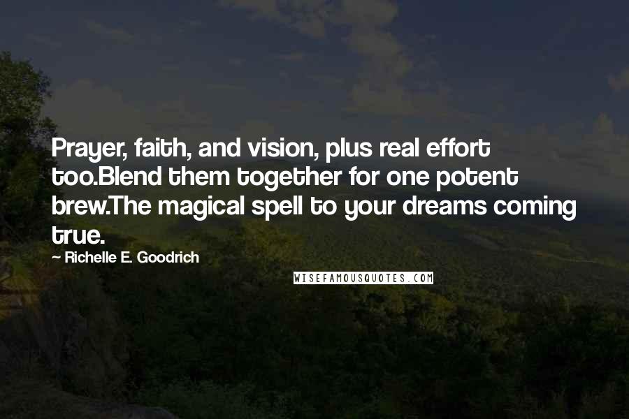 Richelle E. Goodrich Quotes: Prayer, faith, and vision, plus real effort too.Blend them together for one potent brew.The magical spell to your dreams coming true.