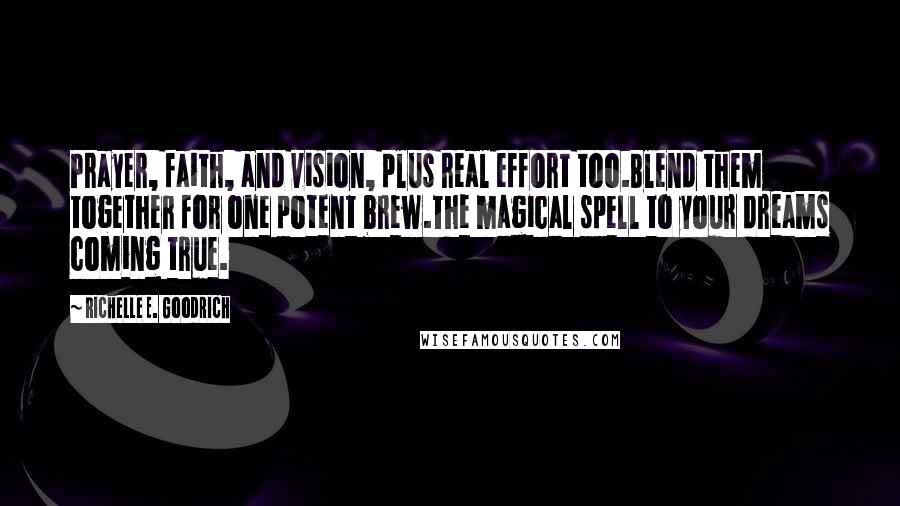 Richelle E. Goodrich Quotes: Prayer, faith, and vision, plus real effort too.Blend them together for one potent brew.The magical spell to your dreams coming true.