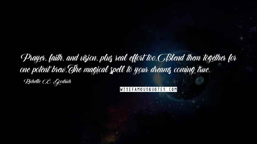 Richelle E. Goodrich Quotes: Prayer, faith, and vision, plus real effort too.Blend them together for one potent brew.The magical spell to your dreams coming true.