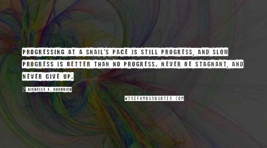 Richelle E. Goodrich Quotes: Progressing at a snail's pace is still progress, and slow progress is better than no progress. Never be stagnant, and never give up.