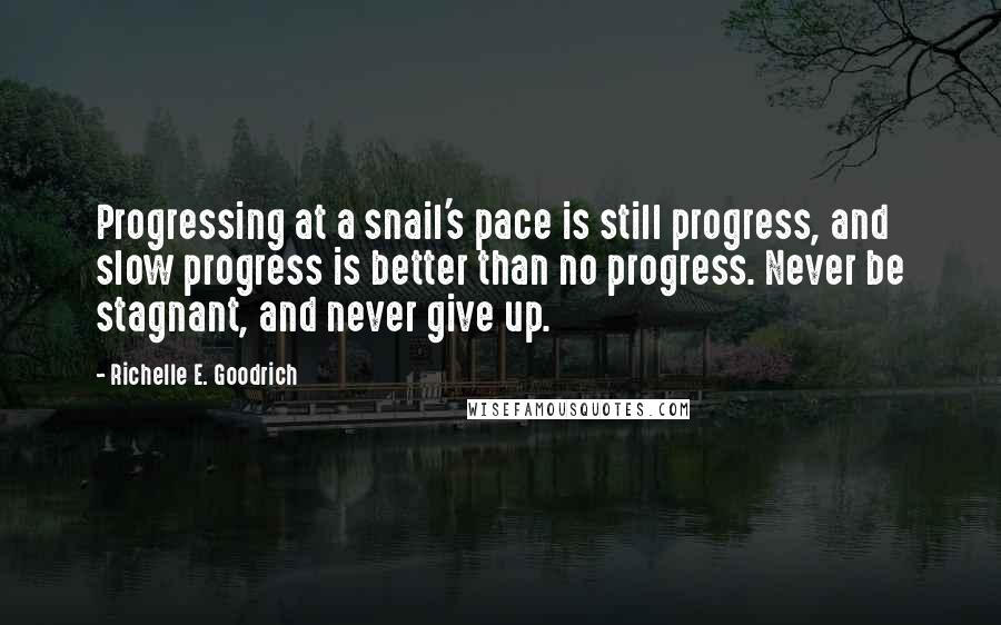 Richelle E. Goodrich Quotes: Progressing at a snail's pace is still progress, and slow progress is better than no progress. Never be stagnant, and never give up.