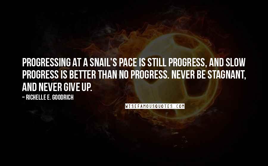 Richelle E. Goodrich Quotes: Progressing at a snail's pace is still progress, and slow progress is better than no progress. Never be stagnant, and never give up.