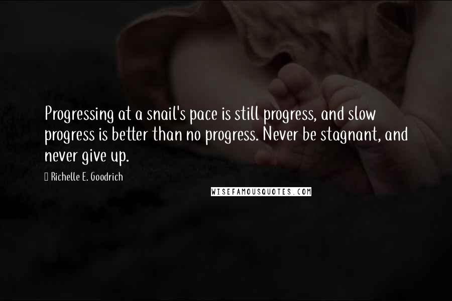 Richelle E. Goodrich Quotes: Progressing at a snail's pace is still progress, and slow progress is better than no progress. Never be stagnant, and never give up.