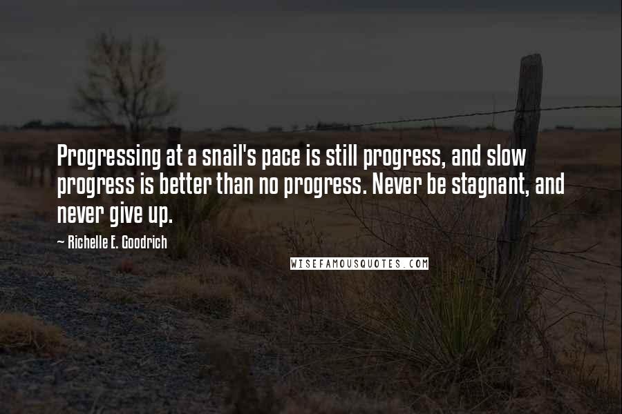 Richelle E. Goodrich Quotes: Progressing at a snail's pace is still progress, and slow progress is better than no progress. Never be stagnant, and never give up.