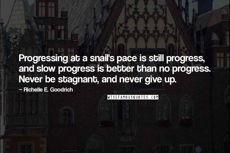 Richelle E. Goodrich Quotes: Progressing at a snail's pace is still progress, and slow progress is better than no progress. Never be stagnant, and never give up.