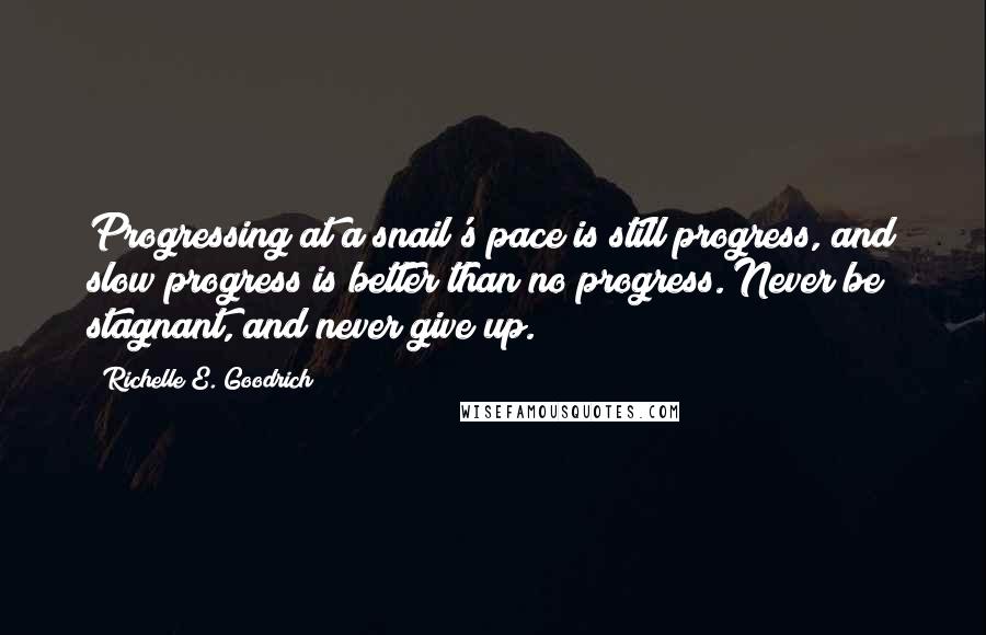 Richelle E. Goodrich Quotes: Progressing at a snail's pace is still progress, and slow progress is better than no progress. Never be stagnant, and never give up.