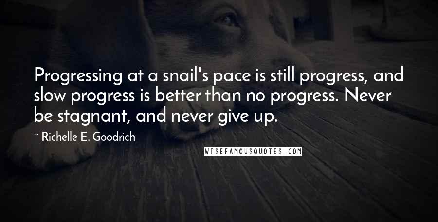 Richelle E. Goodrich Quotes: Progressing at a snail's pace is still progress, and slow progress is better than no progress. Never be stagnant, and never give up.