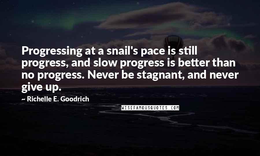 Richelle E. Goodrich Quotes: Progressing at a snail's pace is still progress, and slow progress is better than no progress. Never be stagnant, and never give up.