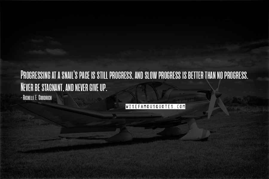 Richelle E. Goodrich Quotes: Progressing at a snail's pace is still progress, and slow progress is better than no progress. Never be stagnant, and never give up.