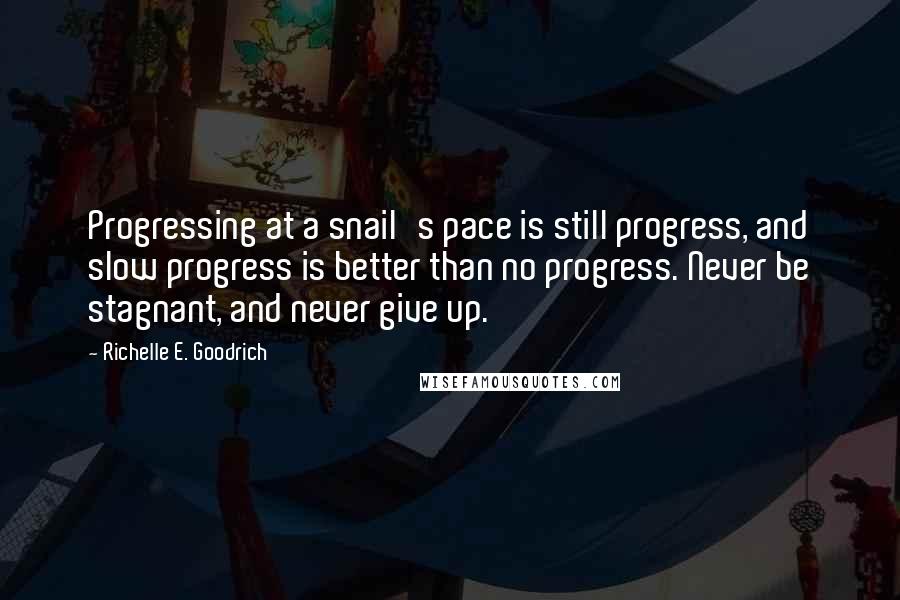 Richelle E. Goodrich Quotes: Progressing at a snail's pace is still progress, and slow progress is better than no progress. Never be stagnant, and never give up.