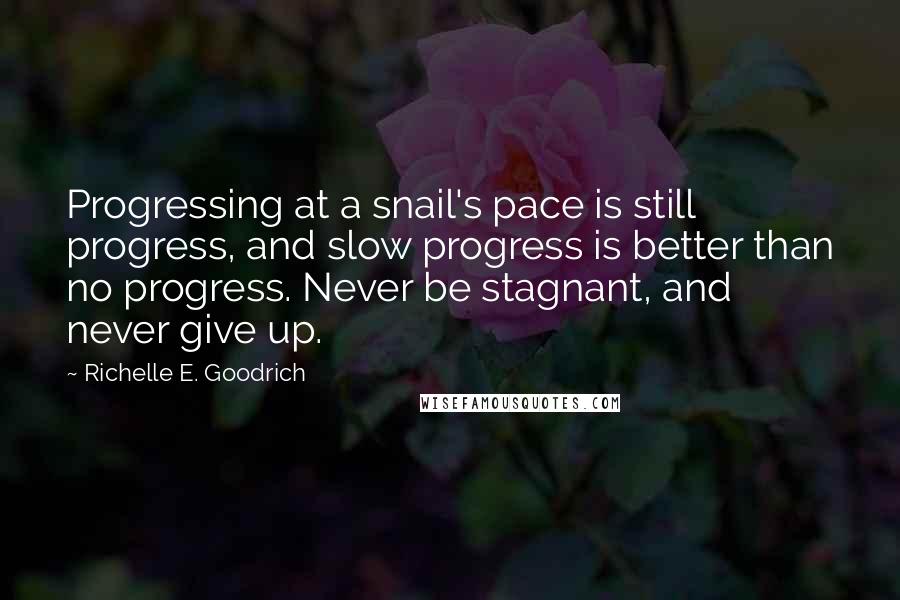 Richelle E. Goodrich Quotes: Progressing at a snail's pace is still progress, and slow progress is better than no progress. Never be stagnant, and never give up.