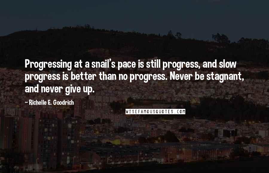 Richelle E. Goodrich Quotes: Progressing at a snail's pace is still progress, and slow progress is better than no progress. Never be stagnant, and never give up.