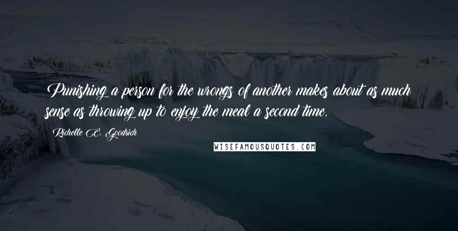 Richelle E. Goodrich Quotes: Punishing a person for the wrongs of another makes about as much sense as throwing up to enjoy the meal a second time.