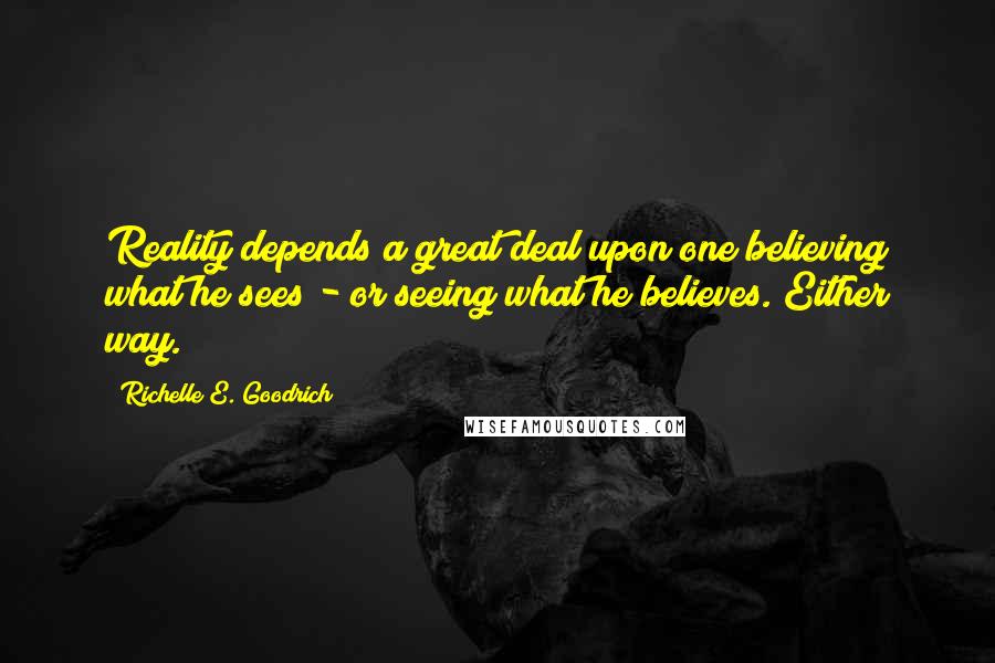 Richelle E. Goodrich Quotes: Reality depends a great deal upon one believing what he sees - or seeing what he believes. Either way.