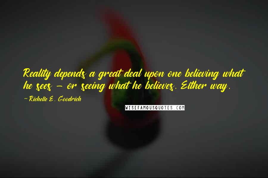 Richelle E. Goodrich Quotes: Reality depends a great deal upon one believing what he sees - or seeing what he believes. Either way.