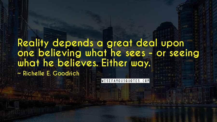 Richelle E. Goodrich Quotes: Reality depends a great deal upon one believing what he sees - or seeing what he believes. Either way.