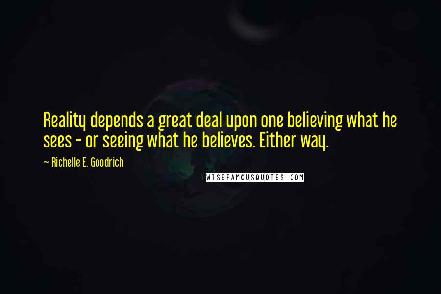 Richelle E. Goodrich Quotes: Reality depends a great deal upon one believing what he sees - or seeing what he believes. Either way.