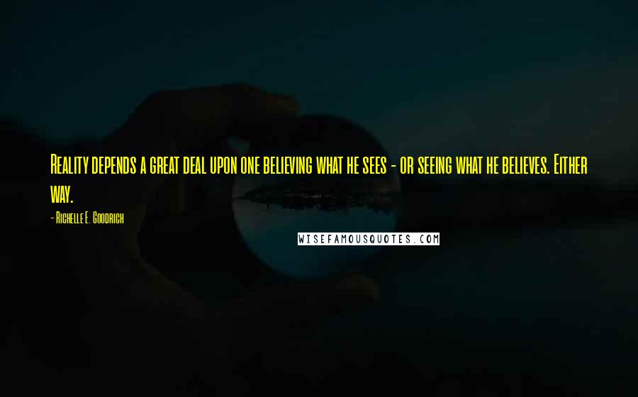 Richelle E. Goodrich Quotes: Reality depends a great deal upon one believing what he sees - or seeing what he believes. Either way.