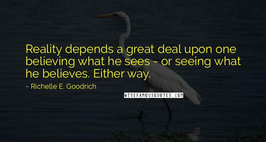 Richelle E. Goodrich Quotes: Reality depends a great deal upon one believing what he sees - or seeing what he believes. Either way.