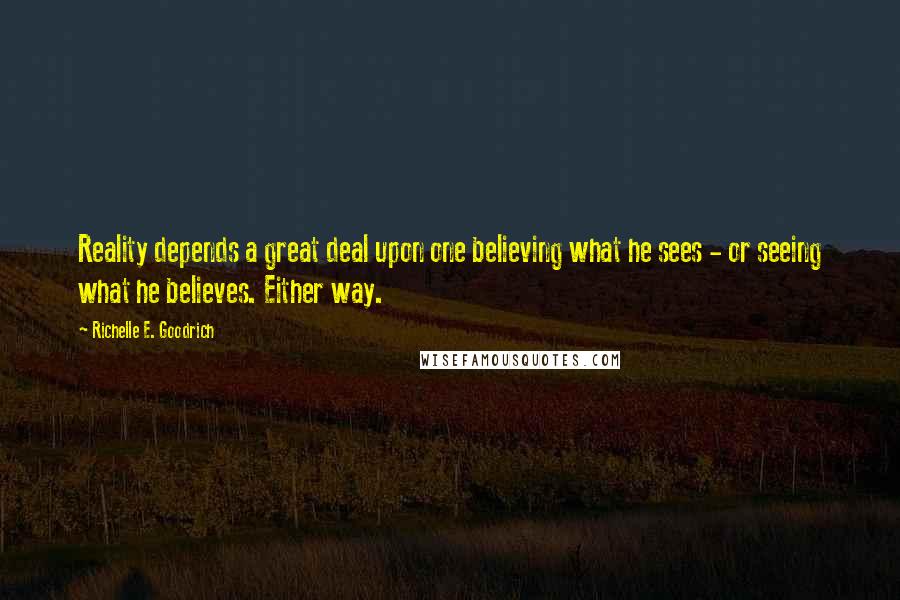 Richelle E. Goodrich Quotes: Reality depends a great deal upon one believing what he sees - or seeing what he believes. Either way.