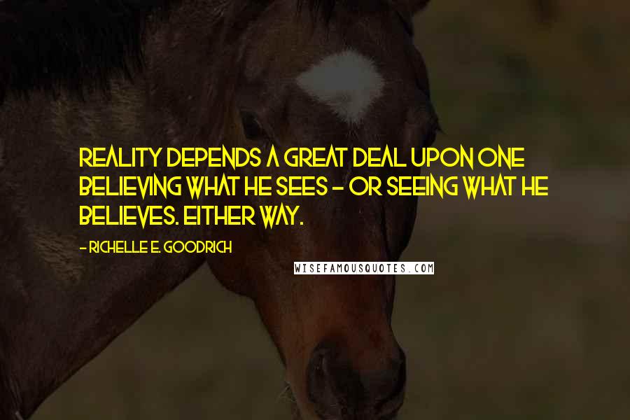 Richelle E. Goodrich Quotes: Reality depends a great deal upon one believing what he sees - or seeing what he believes. Either way.