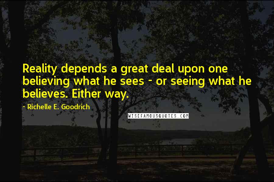 Richelle E. Goodrich Quotes: Reality depends a great deal upon one believing what he sees - or seeing what he believes. Either way.