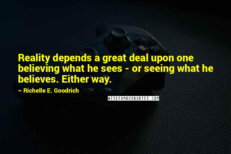 Richelle E. Goodrich Quotes: Reality depends a great deal upon one believing what he sees - or seeing what he believes. Either way.