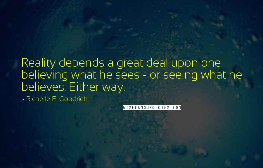 Richelle E. Goodrich Quotes: Reality depends a great deal upon one believing what he sees - or seeing what he believes. Either way.