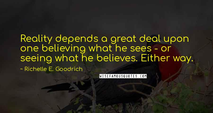 Richelle E. Goodrich Quotes: Reality depends a great deal upon one believing what he sees - or seeing what he believes. Either way.