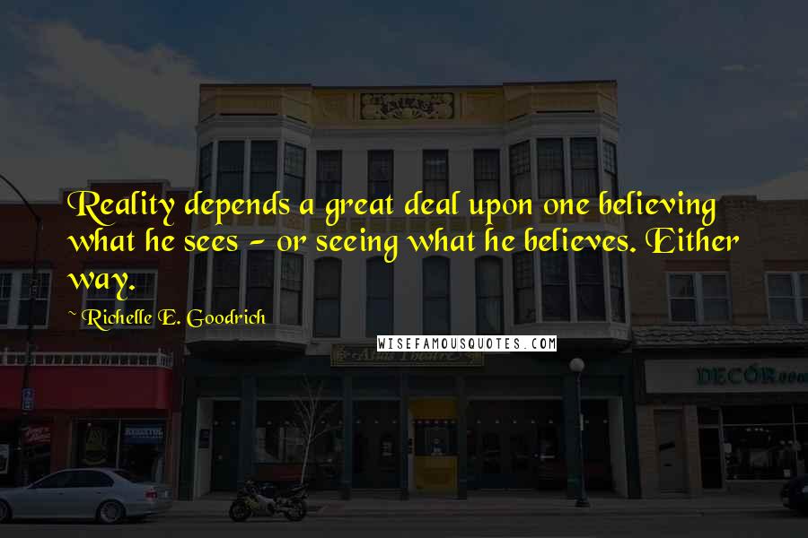 Richelle E. Goodrich Quotes: Reality depends a great deal upon one believing what he sees - or seeing what he believes. Either way.