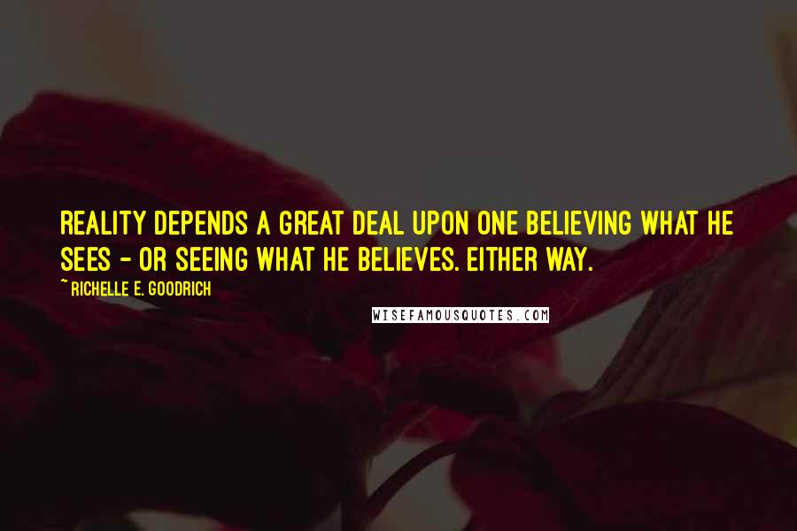 Richelle E. Goodrich Quotes: Reality depends a great deal upon one believing what he sees - or seeing what he believes. Either way.