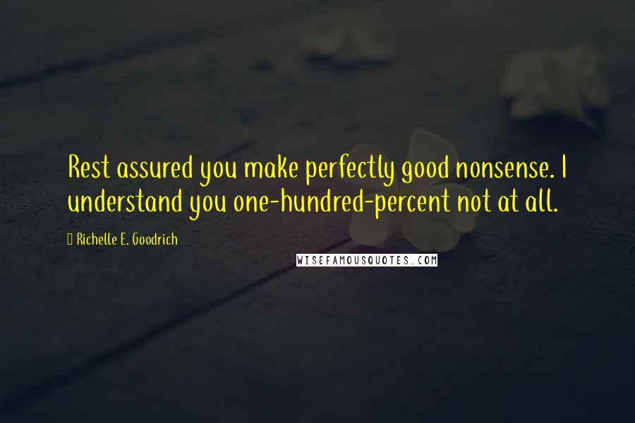 Richelle E. Goodrich Quotes: Rest assured you make perfectly good nonsense. I understand you one-hundred-percent not at all.