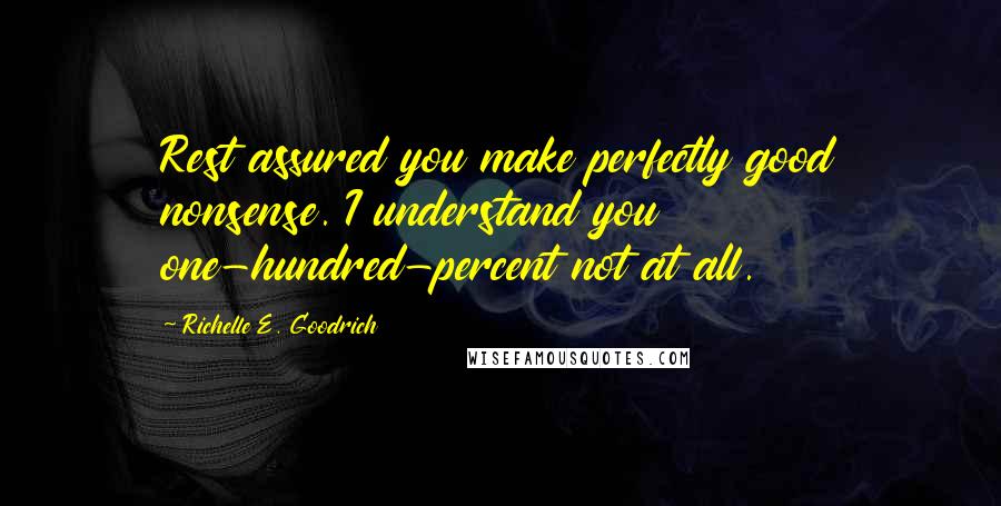 Richelle E. Goodrich Quotes: Rest assured you make perfectly good nonsense. I understand you one-hundred-percent not at all.