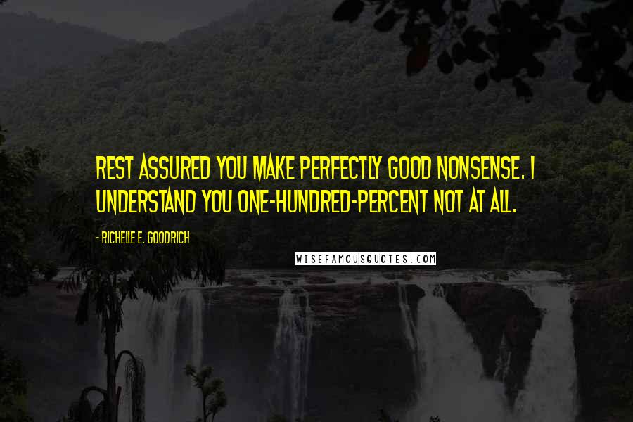 Richelle E. Goodrich Quotes: Rest assured you make perfectly good nonsense. I understand you one-hundred-percent not at all.