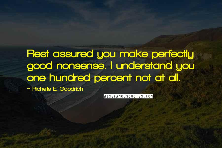 Richelle E. Goodrich Quotes: Rest assured you make perfectly good nonsense. I understand you one-hundred-percent not at all.