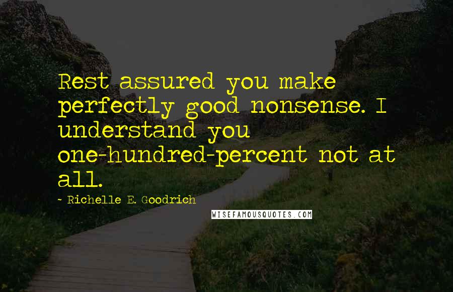 Richelle E. Goodrich Quotes: Rest assured you make perfectly good nonsense. I understand you one-hundred-percent not at all.
