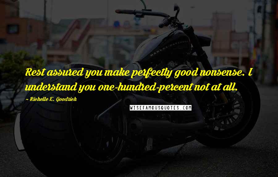 Richelle E. Goodrich Quotes: Rest assured you make perfectly good nonsense. I understand you one-hundred-percent not at all.